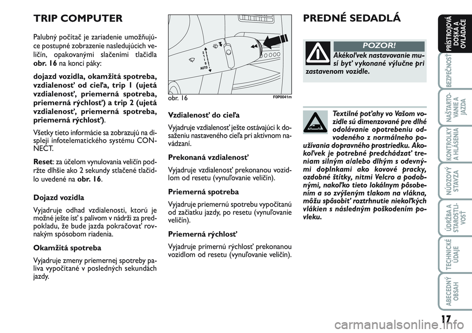 FIAT SCUDO 2012  Návod na použitie a údržbu (in Slovak) Textilné poťahy vo Vašom vo-
zidle sú dimenzované pre dlhé
odolávanie opotrebeniu od-
vodeného z normálneho po-
užívania dopravného prostriedku. Ako-
koľvek je potrebné predchádzať tre