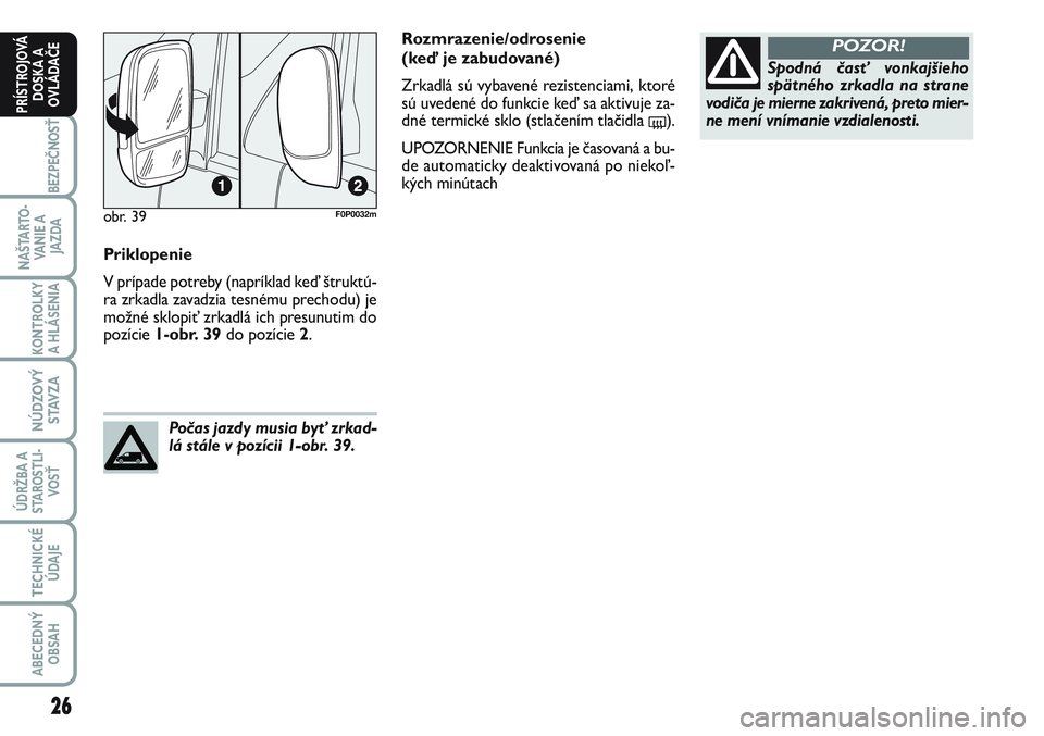 FIAT SCUDO 2012  Návod na použitie a údržbu (in Slovak) 26
BEZPEČNOSŤ
NAŠTARTO-
VA N I E  A
JAZDA
KONTROLKY
A HLÁSENIA 
NÚDZOVÝ
STAVZA
ÚDRŽBA A
STAROSTLI-
VOSŤ
TECHNICKÉ
ÚDAJE
ABECEDNÝ
OBSAH
PRÍSTROJOVÁ
DOSKA A
OVLÁDAČE
Priklopenie
V prípa