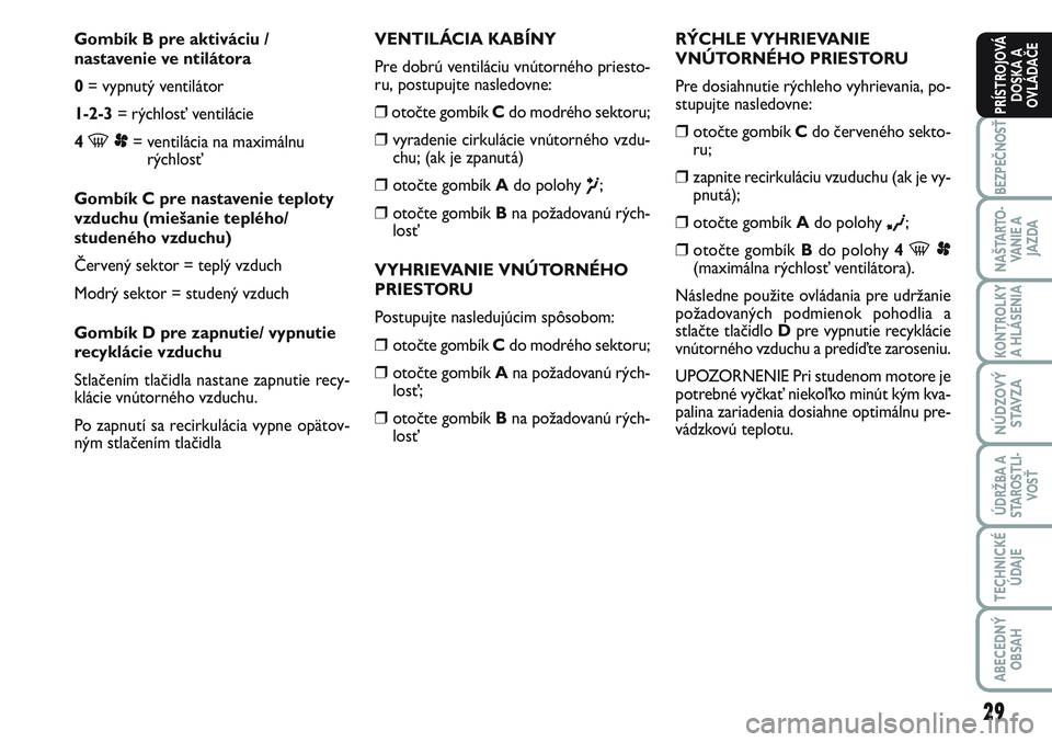 FIAT SCUDO 2012  Návod na použitie a údržbu (in Slovak) 29
BEZPEČNOSŤ
NAŠTARTO-
VA N I E  A
JAZDA
KONTROLKY
A HLÁSENIA 
NÚDZOVÝ
STAVZA
ÚDRŽBA A
STAROSTLI-
VOSŤ
TECHNICKÉ
ÚDAJE
ABECEDNÝ
OBSAH
PRÍSTROJOVÁ
DOSKA A
OVLÁDAČE
Gombík B pre aktiv�