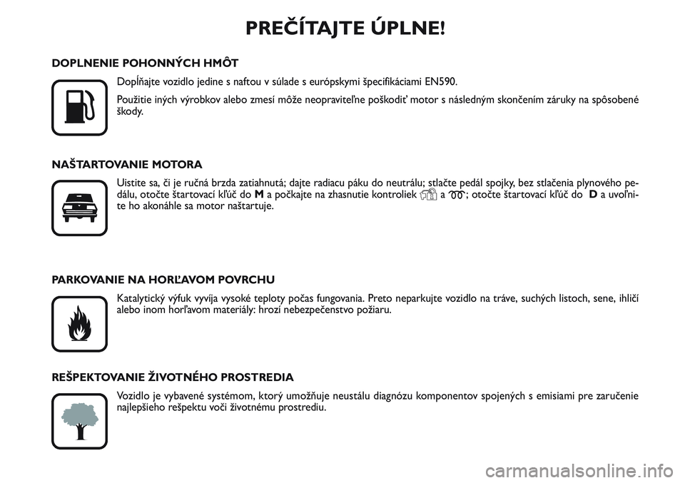FIAT SCUDO 2012  Návod na použitie a údržbu (in Slovak) PREČÍTAJTE ÚPLNE!

K
DOPLNENIE POHONNÝCH HMÔT
Dopĺňajte vozidlo jedine s naftou v súlade s európskymi špecifikáciami EN590.
Použitie iných výrobkov alebo zmesí môže neopraviteľne po