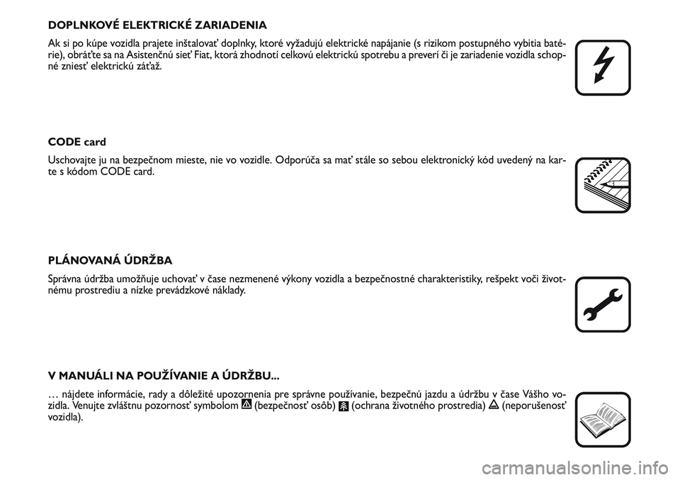 FIAT SCUDO 2012  Návod na použitie a údržbu (in Slovak) DOPLNKOVÉ ELEKTRICKÉ ZARIADENIA
Ak si po kúpe vozidla prajete inštalovať doplnky, ktoré vyžadujú elektrické napájanie (s rizikom postupného vybitia baté-
rie), obráťte sa na Asistenčnú