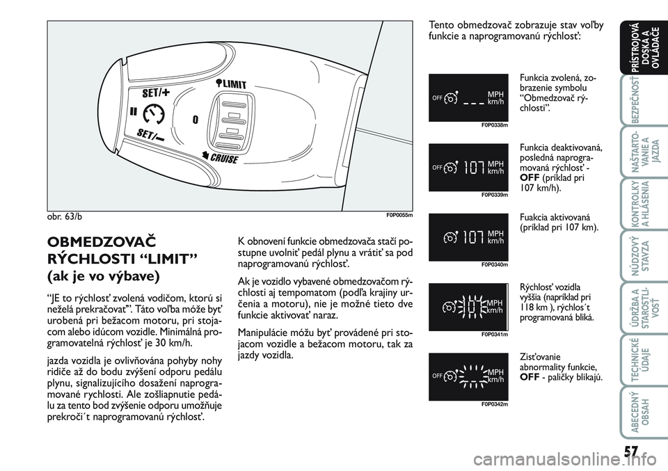 FIAT SCUDO 2012 Návod na použitie a údržbu (in Slovak) 57
BEZPEČNOSŤ
NAŠTARTO-
VA N I E A
JAZDA
KONTROLKY
A HLÁSENIA
NÚDZOVÝ
STAVZA
ÚDRŽBA A
STAROSTLI-
VOSŤ
TECHNICKÉ
ÚDAJE
ABECEDNÝ
OBSAH
PRÍSTROJOVÁ
DOSKA A
OVLÁDAČE
obr. 63/bF0P0055m
F0 FIAT SCUDO 2012 Návod na použitie a údržbu (in Slovak) 57
BEZPEČNOSŤ
NAŠTARTO-
VA N I E A
JAZDA
KONTROLKY
A HLÁSENIA
NÚDZOVÝ
STAVZA
ÚDRŽBA A
STAROSTLI-
VOSŤ
TECHNICKÉ
ÚDAJE
ABECEDNÝ
OBSAH
PRÍSTROJOVÁ
DOSKA A
OVLÁDAČE
obr. 63/bF0P0055m
F0