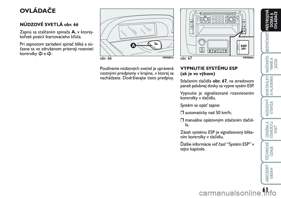 FIAT SCUDO 2012  Návod na použitie a údržbu (in Slovak) 61
BEZPEČNOSŤ
NAŠTARTO-
VA N I E  A
JAZDA
KONTROLKY
A HLÁSENIA 
NÚDZOVÝ
STAVZA
ÚDRŽBA A
STAROSTLI-
VOSŤ
TECHNICKÉ
ÚDAJE
ABECEDNÝ
OBSAH
PRÍSTROJOVÁ
DOSKA A
OVLÁDAČE
obr. 66F0P0287m
OVL�