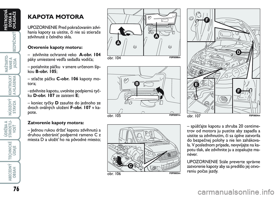 FIAT SCUDO 2012 Návod na použitie a údržbu (in Slovak) 76
BEZPEČNOSŤ
NAŠTARTO-
VA N I E A
JAZDA
KONTROLKY
A HLÁSENIA
NÚDZOVÝ
STAVZA
ÚDRŽBA A
STAROSTLI-
VOSŤ
TECHNICKÉ
ÚDAJE
ABECEDNÝ
OBSAH
PRÍSTROJOVÁ
DOSKA A
OVLÁDAČE
KAPOTA MOTORA
UPOZOR FIAT SCUDO 2012 Návod na použitie a údržbu (in Slovak) 76
BEZPEČNOSŤ
NAŠTARTO-
VA N I E A
JAZDA
KONTROLKY
A HLÁSENIA
NÚDZOVÝ
STAVZA
ÚDRŽBA A
STAROSTLI-
VOSŤ
TECHNICKÉ
ÚDAJE
ABECEDNÝ
OBSAH
PRÍSTROJOVÁ
DOSKA A
OVLÁDAČE
KAPOTA MOTORA
UPOZOR