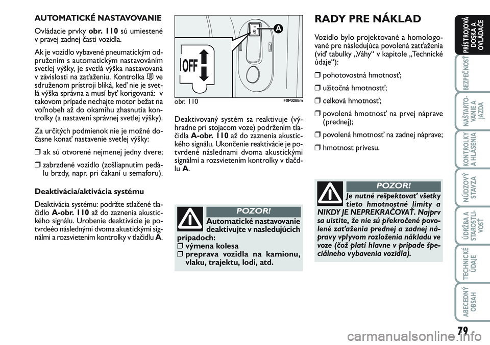 FIAT SCUDO 2012 Návod na použitie a údržbu (in Slovak) 79
BEZPEČNOSŤ
NAŠTARTO-
VA N I E A
JAZDA
KONTROLKY
A HLÁSENIA
NÚDZOVÝ
STAVZA
ÚDRŽBA A
STAROSTLI-
VOSŤ
TECHNICKÉ
ÚDAJE
ABECEDNÝ
OBSAH
PRÍSTROJOVÁ
DOSKA A
OVLÁDAČE
AUTOMATICKÉ NASTAVO FIAT SCUDO 2012 Návod na použitie a údržbu (in Slovak) 79
BEZPEČNOSŤ
NAŠTARTO-
VA N I E A
JAZDA
KONTROLKY
A HLÁSENIA
NÚDZOVÝ
STAVZA
ÚDRŽBA A
STAROSTLI-
VOSŤ
TECHNICKÉ
ÚDAJE
ABECEDNÝ
OBSAH
PRÍSTROJOVÁ
DOSKA A
OVLÁDAČE
AUTOMATICKÉ NASTAVO
