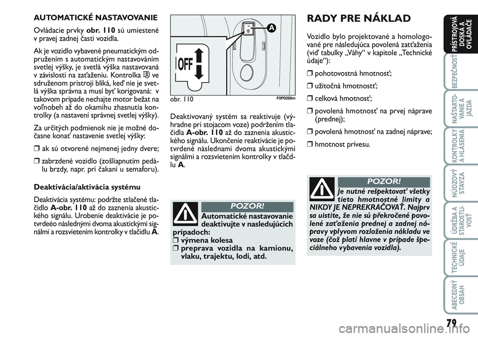 FIAT SCUDO 2012  Návod na použitie a údržbu (in Slovak) 79
BEZPEČNOSŤ
NAŠTARTO-
VA N I E  A
JAZDA
KONTROLKY
A HLÁSENIA 
NÚDZOVÝ
STAVZA
ÚDRŽBA A
STAROSTLI-
VOSŤ
TECHNICKÉ
ÚDAJE
ABECEDNÝ
OBSAH
PRÍSTROJOVÁ
DOSKA A
OVLÁDAČE
AUTOMATICKÉ NASTAVO