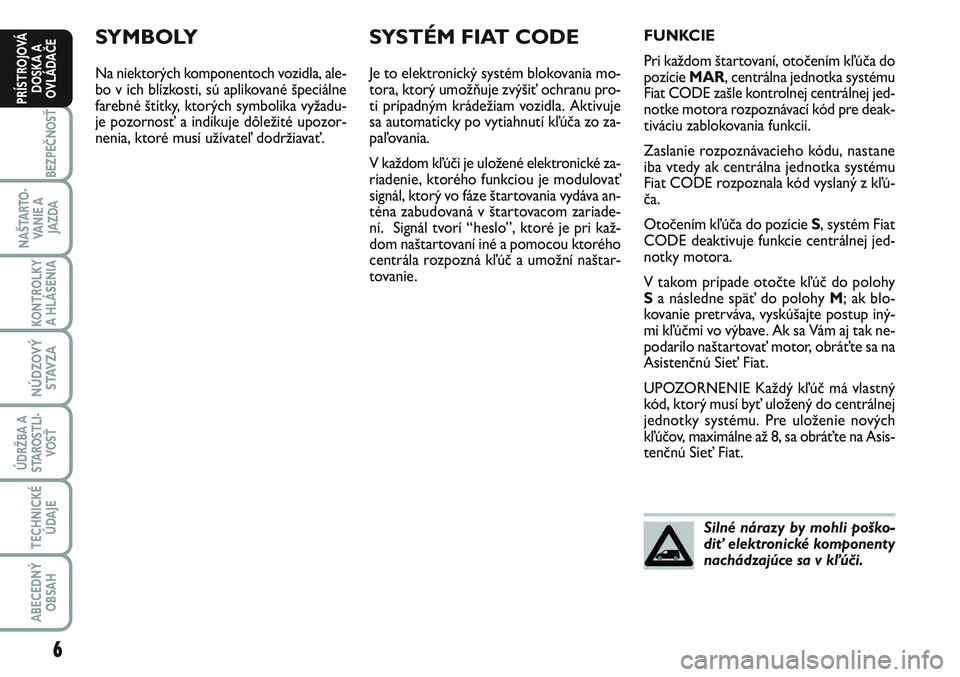 FIAT SCUDO 2012  Návod na použitie a údržbu (in Slovak) SYMBOLY
Na niektorých komponentoch vozidla, ale-
bo v ich blízkosti, sú aplikované špeciálne
farebné štítky, ktorých symbolika vyžadu-
je pozornosť a indikuje dôležité upozor-
nenia, kt