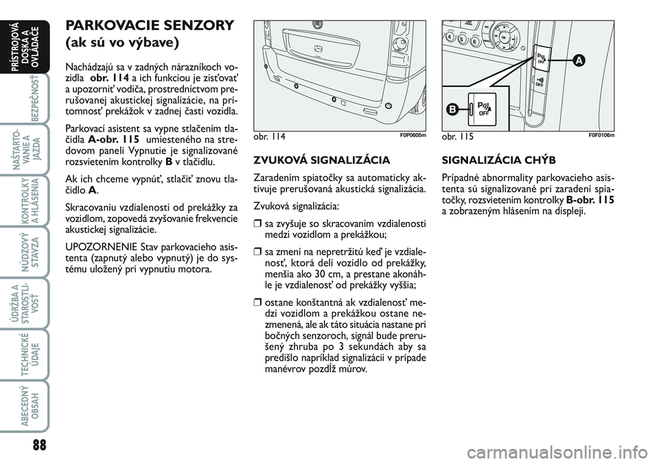 FIAT SCUDO 2012 Návod na použitie a údržbu (in Slovak) 88
BEZPEČNOSŤ
NAŠTARTO-
VA N I E A
JAZDA
KONTROLKY
A HLÁSENIA
NÚDZOVÝ
STAVZA
ÚDRŽBA A
STAROSTLI-
VOSŤ
TECHNICKÉ
ÚDAJE
ABECEDNÝ
OBSAH
PRÍSTROJOVÁ
DOSKA A
OVLÁDAČE
PARKOVACIE SENZORY
( FIAT SCUDO 2012 Návod na použitie a údržbu (in Slovak) 88
BEZPEČNOSŤ
NAŠTARTO-
VA N I E A
JAZDA
KONTROLKY
A HLÁSENIA
NÚDZOVÝ
STAVZA
ÚDRŽBA A
STAROSTLI-
VOSŤ
TECHNICKÉ
ÚDAJE
ABECEDNÝ
OBSAH
PRÍSTROJOVÁ
DOSKA A
OVLÁDAČE
PARKOVACIE SENZORY
(