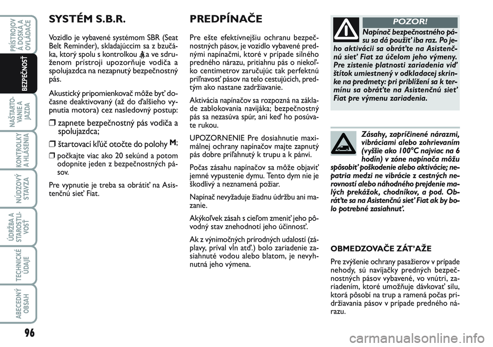 FIAT SCUDO 2012 Návod na použitie a údržbu (in Slovak) PREDPÍNAČE
Pre ešte efektívnejšiu ochranu bezpeč-
nostných pásov, je vozidlo vybavené pred-
nými napínačmi, ktoré v prípade silného
predného nárazu, pritiahnu pás o niekoľ-
ko centi FIAT SCUDO 2012 Návod na použitie a údržbu (in Slovak) PREDPÍNAČE
Pre ešte efektívnejšiu ochranu bezpeč-
nostných pásov, je vozidlo vybavené pred-
nými napínačmi, ktoré v prípade silného
predného nárazu, pritiahnu pás o niekoľ-
ko centi