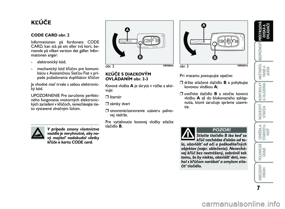 FIAT SCUDO 2013 Návod na použitie a údržbu (in Slovak) Pri vracaniu postupujte opačne:
❒držte stlačené tlačidlo B a pohybujte
kovovou vložkou A;
❒uvoľnite tlačidlo Ba otočte kovovú
vložku Aaž do blokovacieho zaklap-
nutia, ktoré zaručuje FIAT SCUDO 2013 Návod na použitie a údržbu (in Slovak) Pri vracaniu postupujte opačne:
❒držte stlačené tlačidlo B a pohybujte
kovovou vložkou A;
❒uvoľnite tlačidlo Ba otočte kovovú
vložku Aaž do blokovacieho zaklap-
nutia, ktoré zaručuje