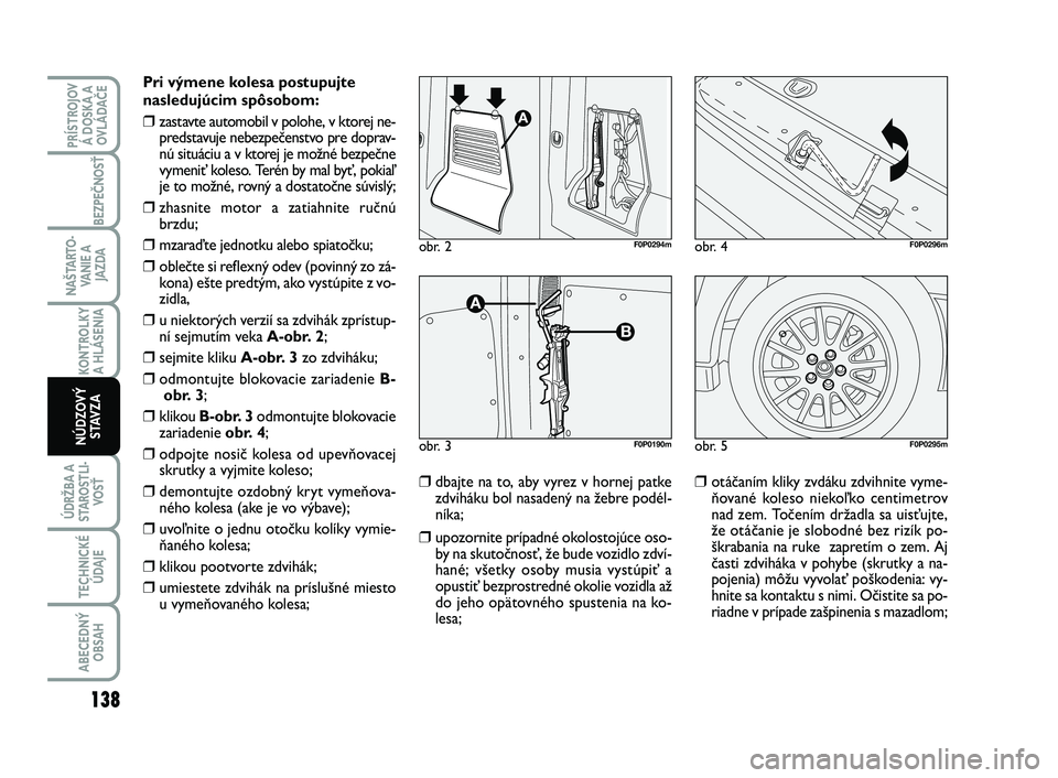 FIAT SCUDO 2013 Návod na použitie a údržbu (in Slovak) Pri výmene kolesa postupujte
nasledujúcim spôsobom:
❒zastavte automobil v polohe, v ktorej ne-
predstavuje nebezpečenstvo pre doprav-
nú situáciu a v ktorej je možné bezpečne
vymeniť koles FIAT SCUDO 2013 Návod na použitie a údržbu (in Slovak) Pri výmene kolesa postupujte
nasledujúcim spôsobom:
❒zastavte automobil v polohe, v ktorej ne-
predstavuje nebezpečenstvo pre doprav-
nú situáciu a v ktorej je možné bezpečne
vymeniť koles