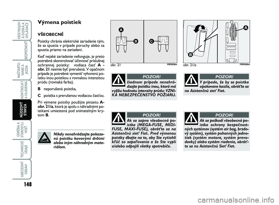 FIAT SCUDO 2013 Návod na použitie a údržbu (in Slovak) Výmena poistiek
VŠEOBECNÉ
Poistky chránia elektrické zariadenie tým,
že sa spustia v prípade poruchy alebo sa
spustia priamo na zariadení.
Keď nejaké zariadenie nefunguje, je preto
potrebn FIAT SCUDO 2013 Návod na použitie a údržbu (in Slovak) Výmena poistiek
VŠEOBECNÉ
Poistky chránia elektrické zariadenie tým,
že sa spustia v prípade poruchy alebo sa
spustia priamo na zariadení.
Keď nejaké zariadenie nefunguje, je preto
potrebn