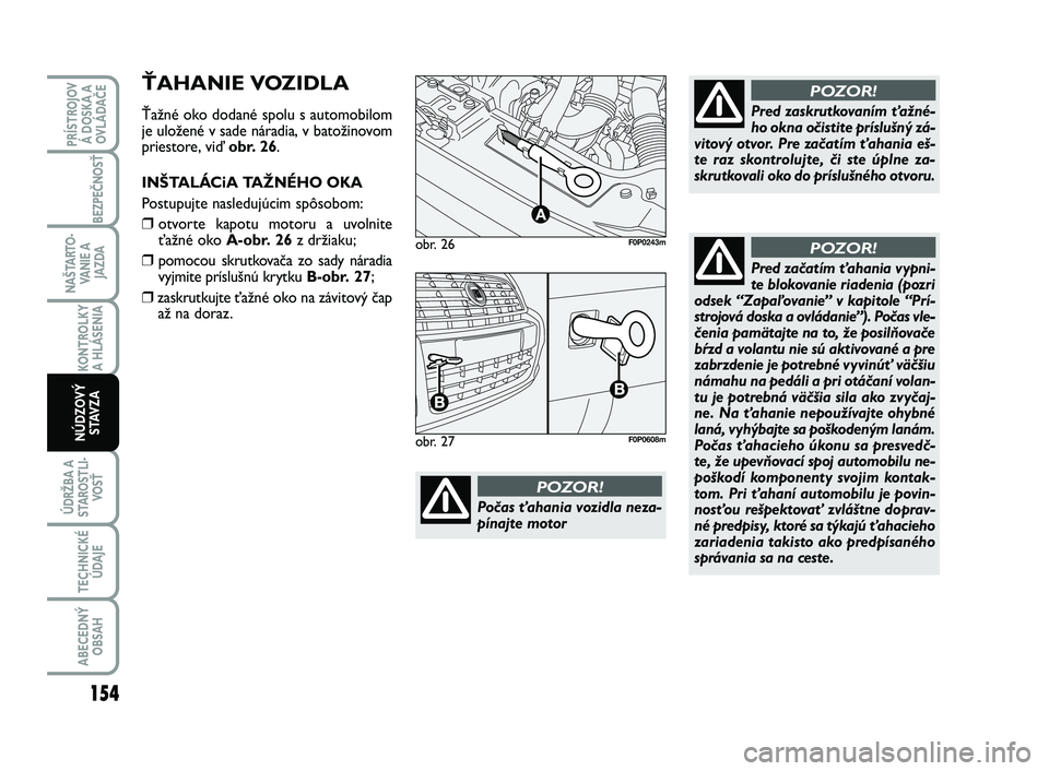 FIAT SCUDO 2013 Návod na použitie a údržbu (in Slovak) obr. 26
A
F0P0243m
Počas ťahania vozidla neza-
pínajte motor
POZOR!
Pred zaskrutkovaním ťažné-
ho okna očistite príslušný zá-
vitový otvor. Pre začatím ťahania eš-
te raz skontrolujte FIAT SCUDO 2013 Návod na použitie a údržbu (in Slovak) obr. 26
A
F0P0243m
Počas ťahania vozidla neza-
pínajte motor
POZOR!
Pred zaskrutkovaním ťažné-
ho okna očistite príslušný zá-
vitový otvor. Pre začatím ťahania eš-
te raz skontrolujte