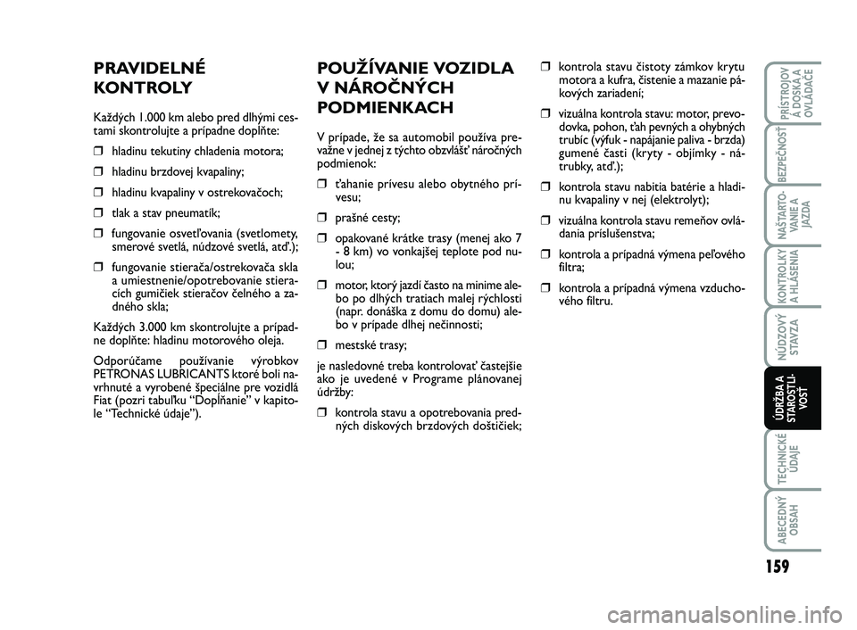 FIAT SCUDO 2013 Návod na použitie a údržbu (in Slovak) POUŽÍVANIE VOZIDLA
V NÁROČNÝCH
PODMIENKACH
V prípade, že sa automobil používa pre-
važne v jednej z týchto obzvlášť náročných
podmienok:
❒ťahanie prívesu alebo obytného prí-
ves FIAT SCUDO 2013 Návod na použitie a údržbu (in Slovak) POUŽÍVANIE VOZIDLA
V NÁROČNÝCH
PODMIENKACH
V prípade, že sa automobil používa pre-
važne v jednej z týchto obzvlášť náročných
podmienok:
❒ťahanie prívesu alebo obytného prí-
ves