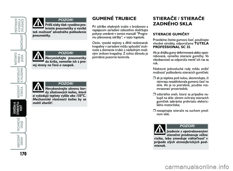 FIAT SCUDO 2013 Návod na použitie a údržbu (in Slovak) STIERAČE / STIERAČE
ZADNÉHO SKLA
STIERACIE GUMIČKY
Pravidelne čistite gumovú časť, používajte
vhodné výrobky, odporúčameTUTELA
PROFESSIONAL SC 35.
Ak je drážka gumy deformovaná alebo FIAT SCUDO 2013 Návod na použitie a údržbu (in Slovak) STIERAČE / STIERAČE
ZADNÉHO SKLA
STIERACIE GUMIČKY
Pravidelne čistite gumovú časť, používajte
vhodné výrobky, odporúčameTUTELA
PROFESSIONAL SC 35.
Ak je drážka gumy deformovaná alebo