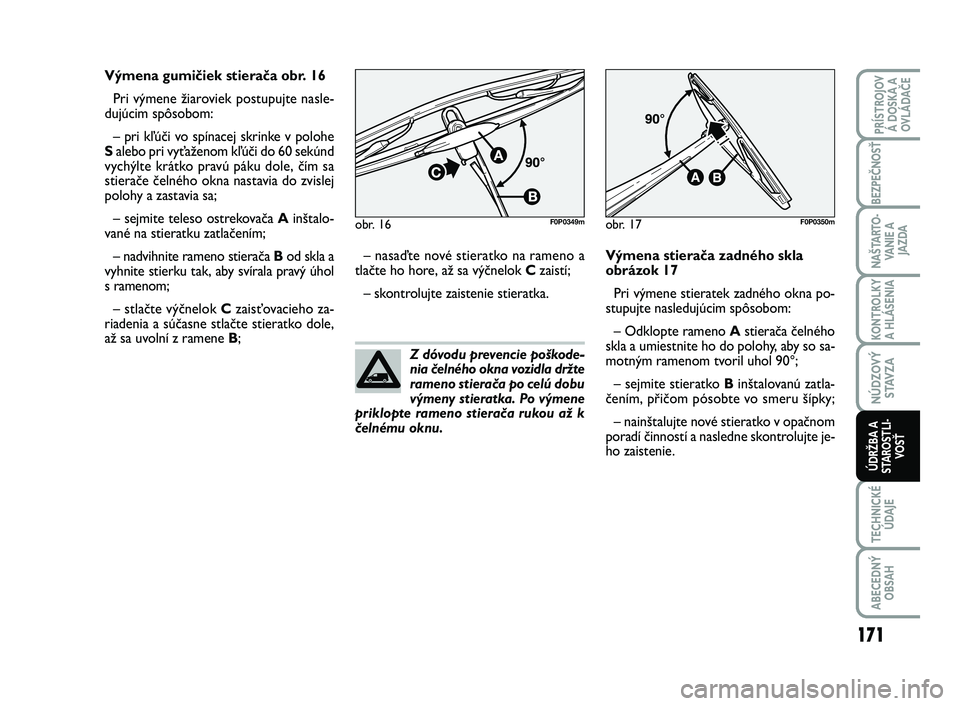 FIAT SCUDO 2013 Návod na použitie a údržbu (in Slovak) Z dóvodu prevencie poškode-
nia čelného okna vozidla držte
rameno stierača po celú dobu
výmeny stieratka. Po výmene
priklopte rameno stierača rukou až k
čelnému oknu. Výmena gumičiek s FIAT SCUDO 2013 Návod na použitie a údržbu (in Slovak) Z dóvodu prevencie poškode-
nia čelného okna vozidla držte
rameno stierača po celú dobu
výmeny stieratka. Po výmene
priklopte rameno stierača rukou až k
čelnému oknu. Výmena gumičiek s