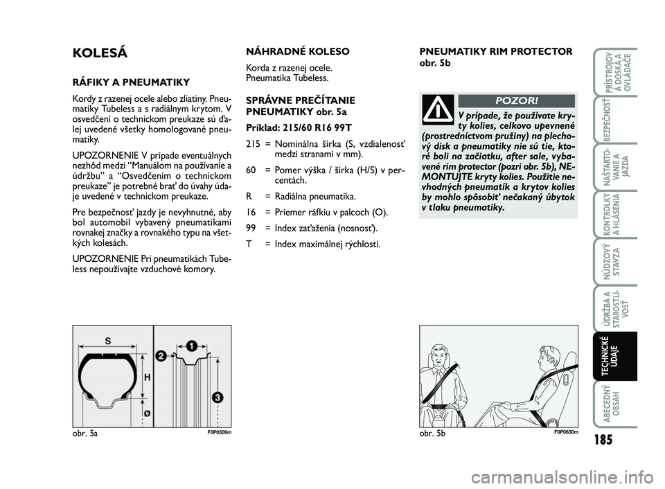 FIAT SCUDO 2013  Návod na použitie a údržbu (in Slovak) PNEUMATIKY RIM PROTECTOR
obr. 5bKOLESÁ
RÁFIKY A PNEUMATIKY
Kordy z razenej ocele alebo zliatiny. Pneu-
matiky Tubeless a s radiálnym krytom. V
osvedčení o technickom preukaze sú ďa-
lej uveden