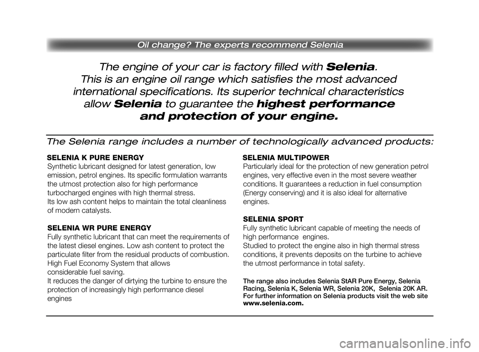 FIAT SCUDO 2013 Návod na použitie a údržbu (in Slovak) The engine of your car is factory filled with Selenia.
Oil change? The experts recommend Selenia
This is an engine oil range which satisfies the most advanced
international specifications. Its superi FIAT SCUDO 2013 Návod na použitie a údržbu (in Slovak) The engine of your car is factory filled with Selenia.
Oil change? The experts recommend Selenia
This is an engine oil range which satisfies the most advanced
international specifications. Its superi