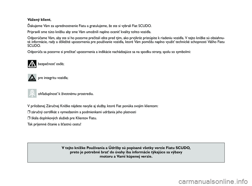 FIAT SCUDO 2013  Návod na použitie a údržbu (in Slovak) Vážený klient,
Ďakujeme Vám za uprednostnenie Fiatu a gratulujeme, že ste si vybrali Fiat SCUDO.
Pripravili sme túto knižku aby sme Vám umožnili naplno oceniť kvality tohto vozidla.
Odporú