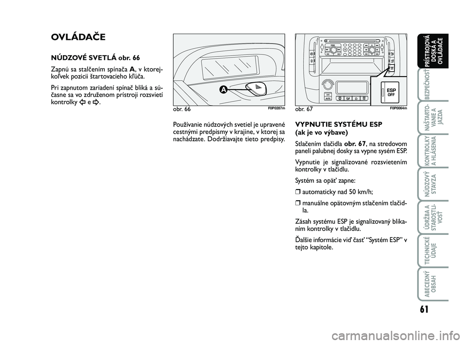FIAT SCUDO 2013  Návod na použitie a údržbu (in Slovak) 61
BEZPEČNOSŤ
NAŠTARTO-
VA N I E  A
JAZDA
KONTROLKY
A HLÁSENIA 
NÚDZOVÝ
STAVZA
ÚDRŽBA A
STAROSTLI-
VOSŤ
TECHNICKÉ
ÚDAJE
ABECEDNÝ
OBSAH
PRÍSTROJOVÁ
DOSKA A
OVLÁDAČE
obr. 66F0P0287m
OVL