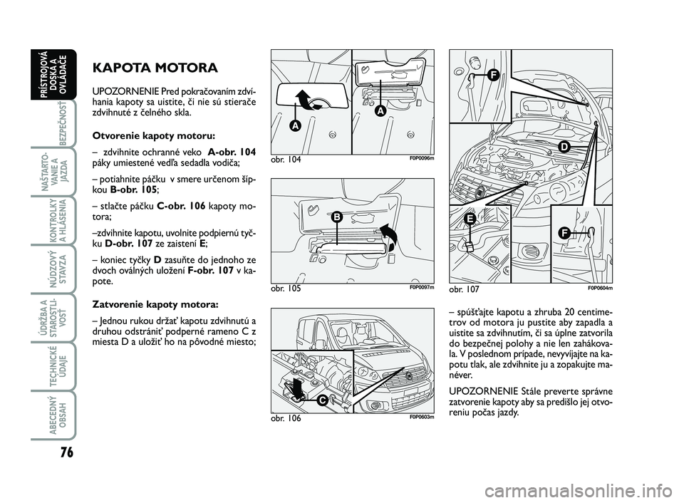 FIAT SCUDO 2013 Návod na použitie a údržbu (in Slovak) 76
BEZPEČNOSŤ
NAŠTARTO-
VA N I E A
JAZDA
KONTROLKY
A HLÁSENIA
NÚDZOVÝ
STAVZA
ÚDRŽBA A
STAROSTLI-
VOSŤ
TECHNICKÉ
ÚDAJE
ABECEDNÝ
OBSAH
PRÍSTROJOVÁ
DOSKA A
OVLÁDAČE
KAPOTA MOTORA
UPOZOR FIAT SCUDO 2013 Návod na použitie a údržbu (in Slovak) 76
BEZPEČNOSŤ
NAŠTARTO-
VA N I E A
JAZDA
KONTROLKY
A HLÁSENIA
NÚDZOVÝ
STAVZA
ÚDRŽBA A
STAROSTLI-
VOSŤ
TECHNICKÉ
ÚDAJE
ABECEDNÝ
OBSAH
PRÍSTROJOVÁ
DOSKA A
OVLÁDAČE
KAPOTA MOTORA
UPOZOR