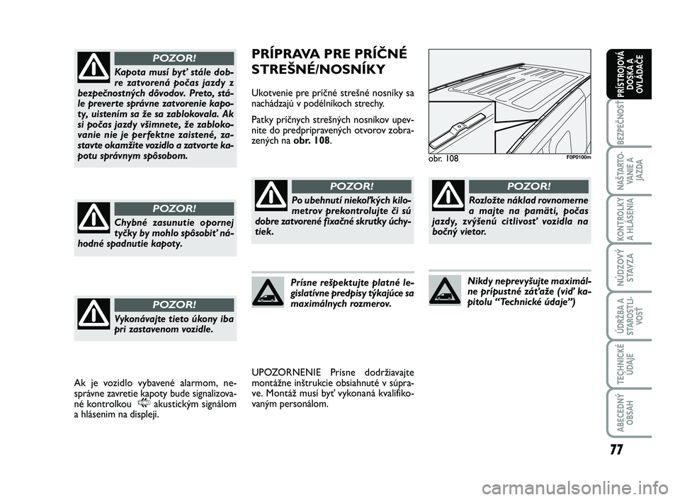FIAT SCUDO 2013  Návod na použitie a údržbu (in Slovak) 77
BEZPEČNOSŤ
NAŠTARTO-
VA N I E  A
JAZDA
KONTROLKY
A HLÁSENIA 
NÚDZOVÝ
STAVZA
ÚDRŽBA A
STAROSTLI-
VOSŤ
TECHNICKÉ
ÚDAJE
ABECEDNÝ
OBSAH
PRÍSTROJOVÁ
DOSKA A
OVLÁDAČE
PRÍPRAVA PRE PRÍČ