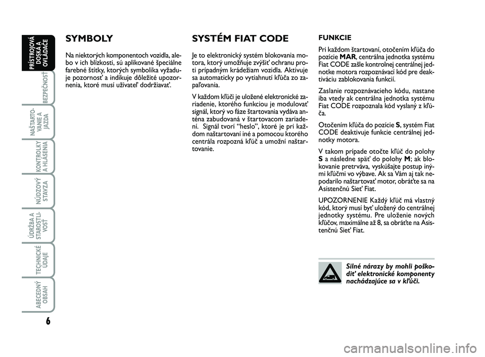 FIAT SCUDO 2013  Návod na použitie a údržbu (in Slovak) SYMBOLY
Na niektorých komponentoch vozidla, ale-
bo v ich blízkosti, sú aplikované špeciálne
farebné štítky, ktorých symbolika vyžadu-
je pozornosť a indikuje dôležité upozor-
nenia, kt