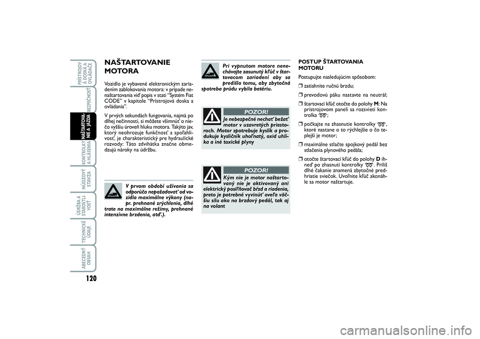 FIAT SCUDO 2014 Návod na použitie a údržbu (in Slovak) NAŠTARTOVANIE
MOTORAVozidlo je vybavené elektronickým zaria-
dením zablokovania motora: v prípade ne-
naštartovania viď popis v stati “Systém Fiat
CODE” v kapitole “Prístrojová doska FIAT SCUDO 2014 Návod na použitie a údržbu (in Slovak) NAŠTARTOVANIE
MOTORAVozidlo je vybavené elektronickým zaria-
dením zablokovania motora: v prípade ne-
naštartovania viď popis v stati “Systém Fiat
CODE” v kapitole “Prístrojová doska