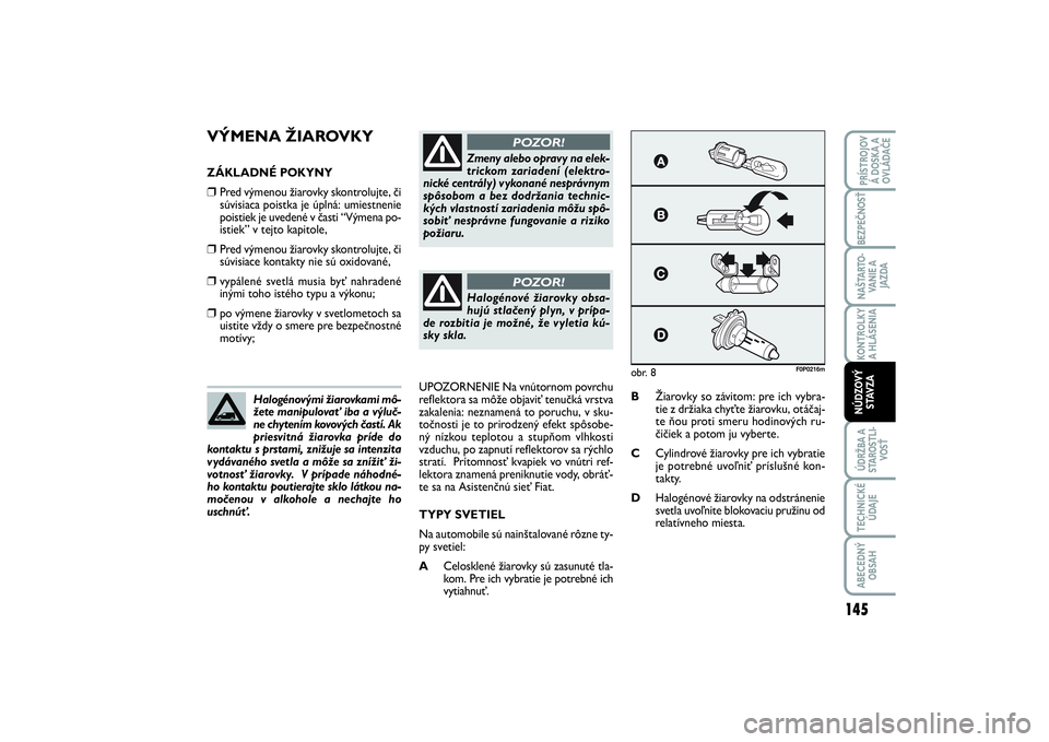 FIAT SCUDO 2014 Návod na použitie a údržbu (in Slovak) VÝMENA ŽIAROVKYZÁKLADNÉ POKYNY❒
Pred výmenou žiarovky skontrolujte, či
súvisiaca poistka je úplná: umiestnenie
poistiek je uvedené v časti “Výmena po-
istiek” v tejto kapitole,
❒
FIAT SCUDO 2014 Návod na použitie a údržbu (in Slovak) VÝMENA ŽIAROVKYZÁKLADNÉ POKYNY❒
Pred výmenou žiarovky skontrolujte, či
súvisiaca poistka je úplná: umiestnenie
poistiek je uvedené v časti “Výmena po-
istiek” v tejto kapitole,
❒