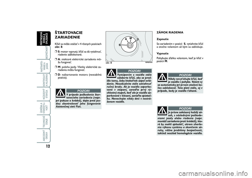 FIAT SCUDO 2014 Návod na použitie a údržbu (in Slovak) ŠTARTOVACIE
ZARIADENIEKľúč sa môže otáčať v 4 rôznych pozíciach
obr. 8:❒
S: motor vypnutý, kľúč sa dá vytiahnuť,
riadenie zablokované.
❒
A: niektoré elektrické zariadenia mô FIAT SCUDO 2014 Návod na použitie a údržbu (in Slovak) ŠTARTOVACIE
ZARIADENIEKľúč sa môže otáčať v 4 rôznych pozíciach
obr. 8:❒
S: motor vypnutý, kľúč sa dá vytiahnuť,
riadenie zablokované.
❒
A: niektoré elektrické zariadenia mô
