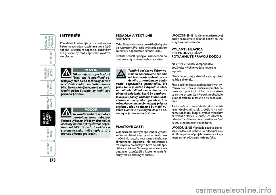 FIAT SCUDO 2014 Návod na použitie a údržbu (in Slovak) Textilné poťahy vo Vašom vo-
zidle sú dimenzované pre dlhé
odolávanie opotrebeniu odvo-
deného z normálneho použí-
vania dopravného prostriedku. Na
priek tomu je nutné vyhýbať sa silné FIAT SCUDO 2014 Návod na použitie a údržbu (in Slovak) Textilné poťahy vo Vašom vo-
zidle sú dimenzované pre dlhé
odolávanie opotrebeniu odvo-
deného z normálneho použí-
vania dopravného prostriedku. Na
priek tomu je nutné vyhýbať sa silné