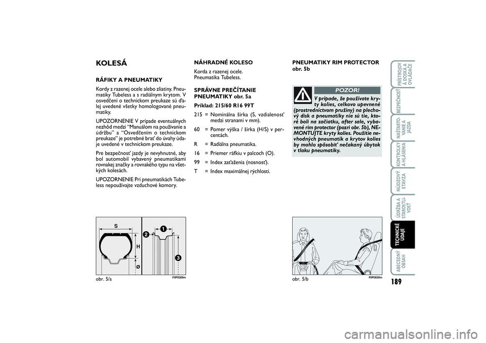 FIAT SCUDO 2014 Návod na použitie a údržbu (in Slovak) PNEUMATIKY RIM PROTECTOR
obr. 5b
KOLESÁRÁFIKY A PNEUMATIKY
Kordy z razenej ocele alebo zliatiny. Pneu-
matiky Tubeless a s radiálnym krytom. V
osvedčení o technickom preukaze sú ďa-
lej uveden FIAT SCUDO 2014 Návod na použitie a údržbu (in Slovak) PNEUMATIKY RIM PROTECTOR
obr. 5b
KOLESÁRÁFIKY A PNEUMATIKY
Kordy z razenej ocele alebo zliatiny. Pneu-
matiky Tubeless a s radiálnym krytom. V
osvedčení o technickom preukaze sú ďa-
lej uveden