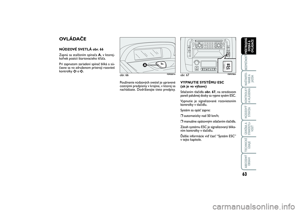 FIAT SCUDO 2014 Návod na použitie a údržbu (in Slovak) 63
BEZPEČNOSŤNAŠTARTO-
VA N I E A
JAZDAKONTROLKY
A HLÁSENIA NÚDZOVÝ
STAVZAÚDRŽBA A
STAROSTLI-
VOSŤTECHNICKÉ
ÚDAJEABECEDNÝ
OBSAHPRÍSTROJOVÁ
DOSKA A
OVLÁDAČE
obr. 66
F0P0287m
OVLÁDAČE FIAT SCUDO 2014 Návod na použitie a údržbu (in Slovak) 63
BEZPEČNOSŤNAŠTARTO-
VA N I E A
JAZDAKONTROLKY
A HLÁSENIA NÚDZOVÝ
STAVZAÚDRŽBA A
STAROSTLI-
VOSŤTECHNICKÉ
ÚDAJEABECEDNÝ
OBSAHPRÍSTROJOVÁ
DOSKA A
OVLÁDAČE
obr. 66
F0P0287m
OVLÁDAČE