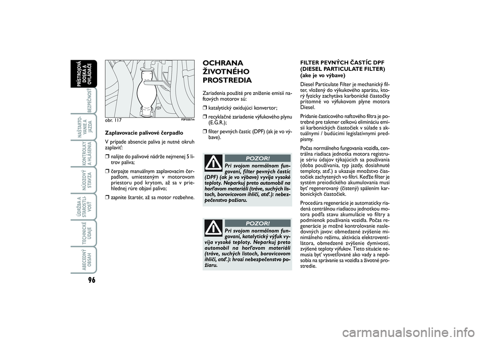 FIAT SCUDO 2014 Návod na použitie a údržbu (in Slovak) 96BEZPEČNOSŤ
NAŠTARTO-
VA N I E A
JAZDAKONTROLKY
A HLÁSENIA NÚDZOVÝ
STAVZAÚDRŽBA A
STAROSTLI-
VOSŤTECHNICKÉ
ÚDAJEABECEDNÝ
OBSAHPRÍSTROJOVÁ
DOSKA A
OVLÁDAČE
OCHRANA
ŽIVOTNÉHO
PROSTRE FIAT SCUDO 2014 Návod na použitie a údržbu (in Slovak) 96BEZPEČNOSŤ
NAŠTARTO-
VA N I E A
JAZDAKONTROLKY
A HLÁSENIA NÚDZOVÝ
STAVZAÚDRŽBA A
STAROSTLI-
VOSŤTECHNICKÉ
ÚDAJEABECEDNÝ
OBSAHPRÍSTROJOVÁ
DOSKA A
OVLÁDAČE
OCHRANA
ŽIVOTNÉHO
PROSTRE