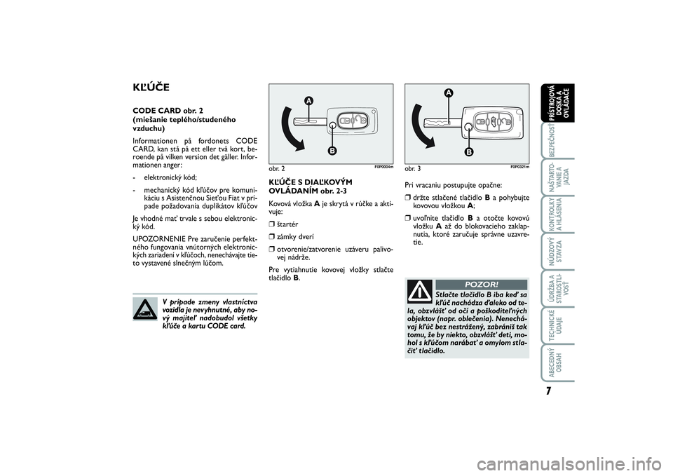 FIAT SCUDO 2015  Návod na použitie a údržbu (in Slovak) Pri vracaniu postupujte opačne:❒
držte stlačené tlačidlo B a pohybujte
kovovou vložkou A;
❒
uvoľnite tlačidlo Ba otočte kovovú
vložku Aaž do blokovacieho zaklap-
nutia, ktoré zaručuj
