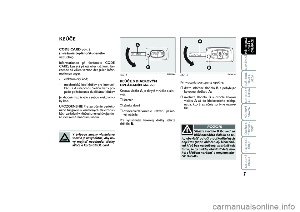 FIAT SCUDO 2016  Návod na použitie a údržbu (in Slovak) Pri vracaniu postupujte opačne:❒
držte stlačené tlačidlo B a pohybujte
kovovou vložkou A;
❒
uvoľnite tlačidlo Ba otočte kovovú
vložku Aaž do blokovacieho zaklap-
nutia, ktoré zaručuj