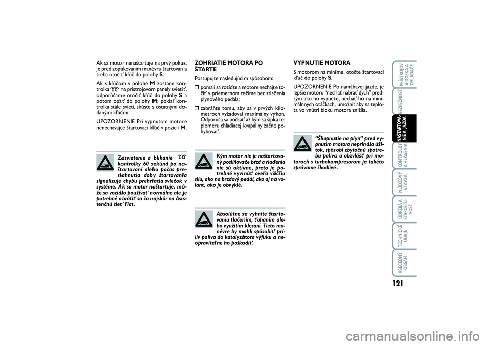 FIAT SCUDO 2015  Návod na použitie a údržbu (in Slovak) Ak sa motor nenaštartuje na prvý pokus,
je pred zopakovaním manévru štartovania
treba otočiť kľúč do polohy S.
Ak s kľúčom v polohe Mzostane kon-
trolka 
m
na prístrojovom panely svieti�