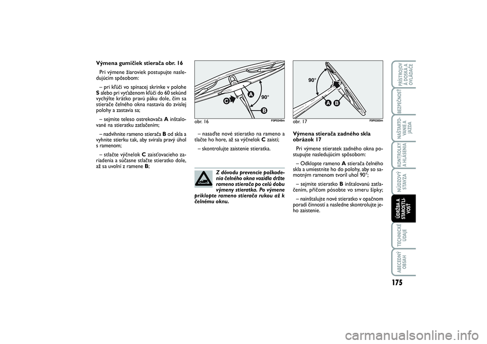 FIAT SCUDO 2015 Návod na použitie a údržbu (in Slovak) Z dóvodu prevencie poškode-
nia čelného okna vozidla držte
rameno stierača po celú dobu
výmeny stieratka. Po výmene
priklopte rameno stierača rukou až k
čelnému oknu. Výmena gumičiek s FIAT SCUDO 2015 Návod na použitie a údržbu (in Slovak) Z dóvodu prevencie poškode-
nia čelného okna vozidla držte
rameno stierača po celú dobu
výmeny stieratka. Po výmene
priklopte rameno stierača rukou až k
čelnému oknu. Výmena gumičiek s