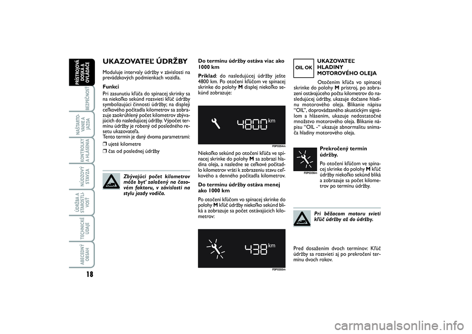 FIAT SCUDO 2015  Návod na použitie a údržbu (in Slovak) UKAZOVATEĽ ÚDRŽBYModuluje intervaly údržby v závislosti na
prevádzkových podmienkach vozidla.
Funkci
Pri zasunutiu kľúča do spínacej skrinky sa
na niekoľko sekúnd rozsvieti kľúč údr�