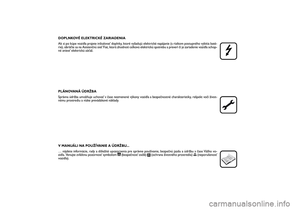 FIAT SCUDO 2016  Návod na použitie a údržbu (in Slovak) DOPLNKOVÉ ELEKTRICKÉ ZARIADENIA
Ak si po kúpe vozidla prajete inštalovať doplnky, ktoré vyžadujú elektrické napájanie (s rizikom postupného vybitia baté-
rie), obráťte sa na Asistenčnú