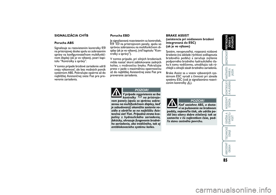 FIAT SCUDO 2016  Návod na použitie a údržbu (in Slovak) 85
BEZPEČNOSŤNAŠTARTO-
VANIE A
JAZDAKONTROLKY
A HLÁSENIA NÚDZOVÝ
STAVZAÚDRŽBA A
STAROSTLI-
VOSŤTECHNICKÉ
ÚDAJEABECEDNÝ
OBSAHPRÍSTROJOVÁ
DOSKA A
OVLÁDAČE
SIGNALIZÁCIA CHÝB
Porucha ABS