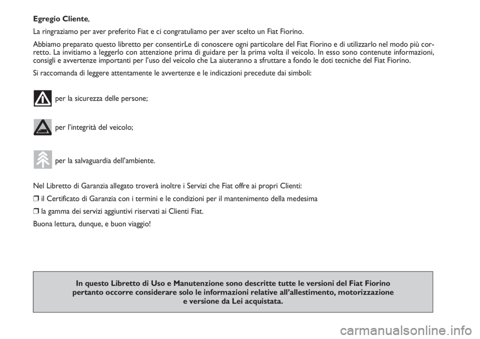 FIAT FIORINO 2007  Libretto Uso Manutenzione (in Italian) Egregio Cliente,
La ringraziamo per aver preferito Fiat e ci congratuliamo per aver scelto un Fiat Fiorino.
Abbiamo preparato questo libretto per consentirLe di conoscere ogni particolare del Fiat Fio