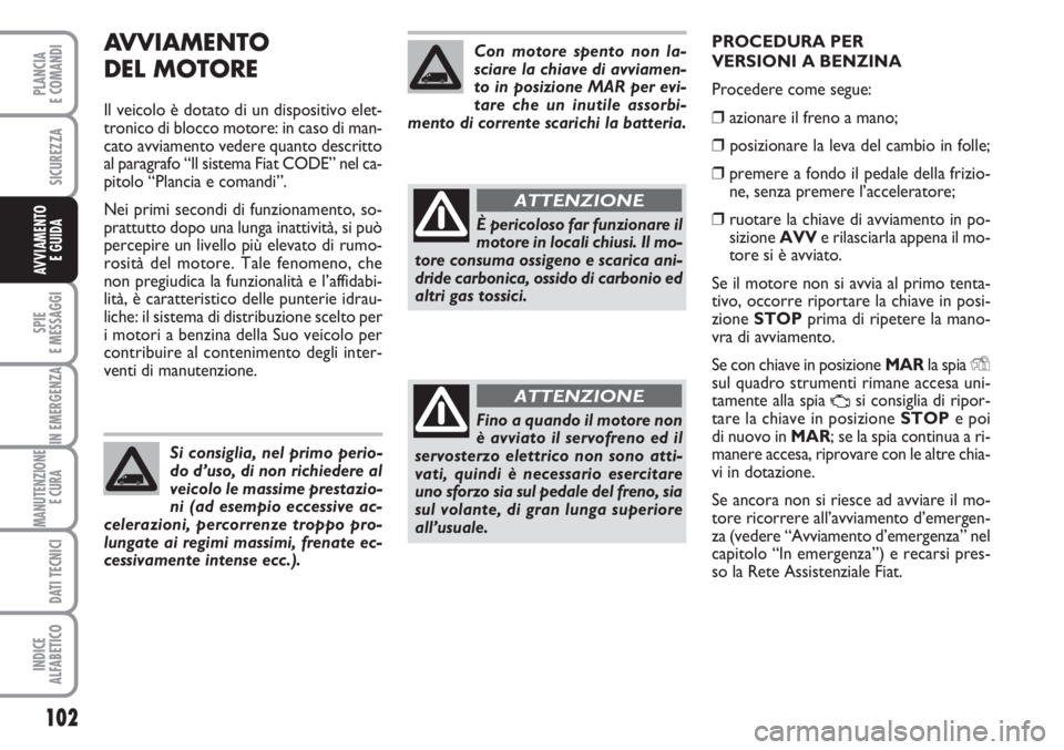 FIAT FIORINO 2007 Libretto Uso Manutenzione (in Italian) AVVIAMENTO
DEL MOTORE
Il veicolo è dotato di un dispositivo elet-
tronico di blocco motore: in caso di man-
cato avviamento vedere quanto descritto
al paragrafo “Il sistema Fiat CODE” nel ca-
pi FIAT FIORINO 2007 Libretto Uso Manutenzione (in Italian) AVVIAMENTO
DEL MOTORE
Il veicolo è dotato di un dispositivo elet-
tronico di blocco motore: in caso di man-
cato avviamento vedere quanto descritto
al paragrafo “Il sistema Fiat CODE” nel ca-
pi