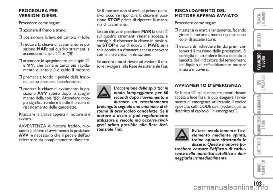 FIAT FIORINO 2007 Libretto Uso Manutenzione (in Italian) 103
SPIE
E MESSAGGI
IN EMERGENZA
MANUTENZIONE
E CURA
DATI TECNICI
INDICE
ALFABETICO
PLANCIA
E COMANDI
SICUREZZA
AVVIAMENTO
E GUIDA
PROCEDURA PER
VERSIONI DIESEL
Procedere come segue:
❒azionare il FIAT FIORINO 2007 Libretto Uso Manutenzione (in Italian) 103
SPIE
E MESSAGGI
IN EMERGENZA
MANUTENZIONE
E CURA
DATI TECNICI
INDICE
ALFABETICO
PLANCIA
E COMANDI
SICUREZZA
AVVIAMENTO
E GUIDA
PROCEDURA PER
VERSIONI DIESEL
Procedere come segue:
❒azionare il