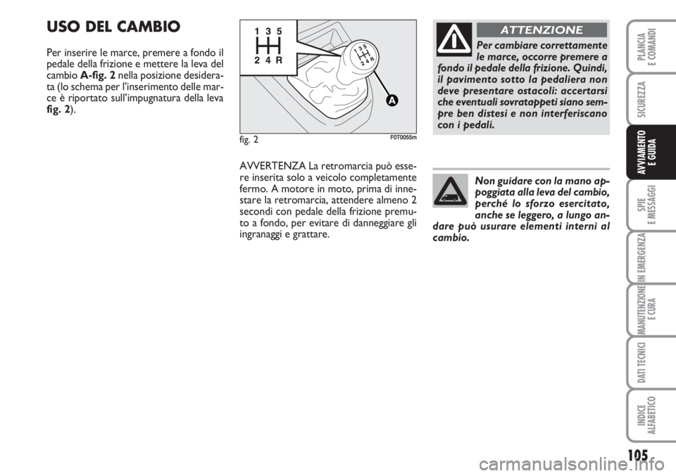 FIAT FIORINO 2007 Libretto Uso Manutenzione (in Italian) 105
SPIE
E MESSAGGI
IN EMERGENZA
MANUTENZIONE
E CURA
DATI TECNICI
INDICE
ALFABETICO
PLANCIA
E COMANDI
SICUREZZA
AVVIAMENTO
E GUIDA
USO DEL CAMBIO
Per inserire le marce, premere a fondo il
pedale dell FIAT FIORINO 2007 Libretto Uso Manutenzione (in Italian) 105
SPIE
E MESSAGGI
IN EMERGENZA
MANUTENZIONE
E CURA
DATI TECNICI
INDICE
ALFABETICO
PLANCIA
E COMANDI
SICUREZZA
AVVIAMENTO
E GUIDA
USO DEL CAMBIO
Per inserire le marce, premere a fondo il
pedale dell