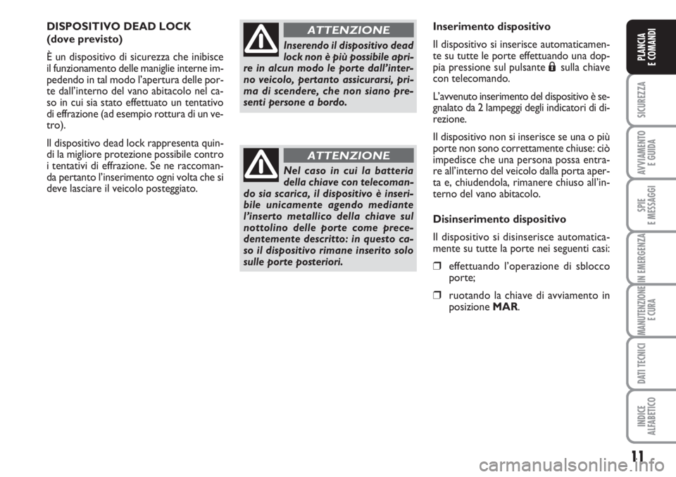 FIAT FIORINO 2007  Libretto Uso Manutenzione (in Italian) 11
SICUREZZA
AVVIAMENTO 
E GUIDA
SPIE
E MESSAGGI
IN EMERGENZA
MANUTENZIONE
E CURA
DATI TECNICI
INDICE
ALFABETICO
PLANCIA
E COMANDI
DISPOSITIVO DEAD LOCK
(dove previsto)
È un dispositivo di sicurezza 