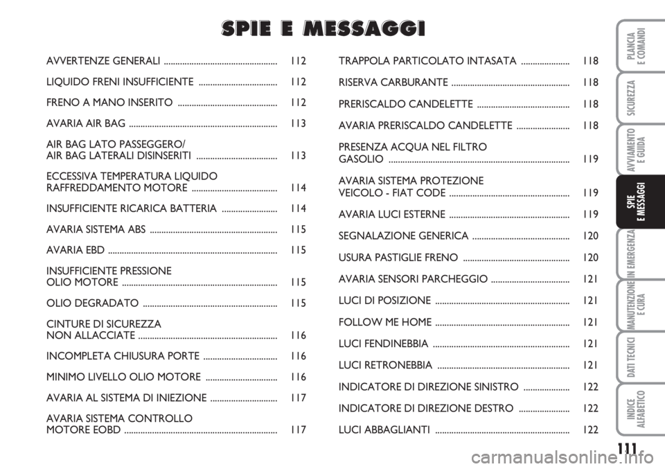 FIAT FIORINO 2007  Libretto Uso Manutenzione (in Italian) 111
IN EMERGENZA
MANUTENZIONE
E CURA
DATI TECNICI
INDICE
ALFABETICO
PLANCIA
E COMANDI
SICUREZZA
AVVIAMENTO 
E GUIDA
SPIE
E MESSAGGI
AVVERTENZE GENERALI.................................................