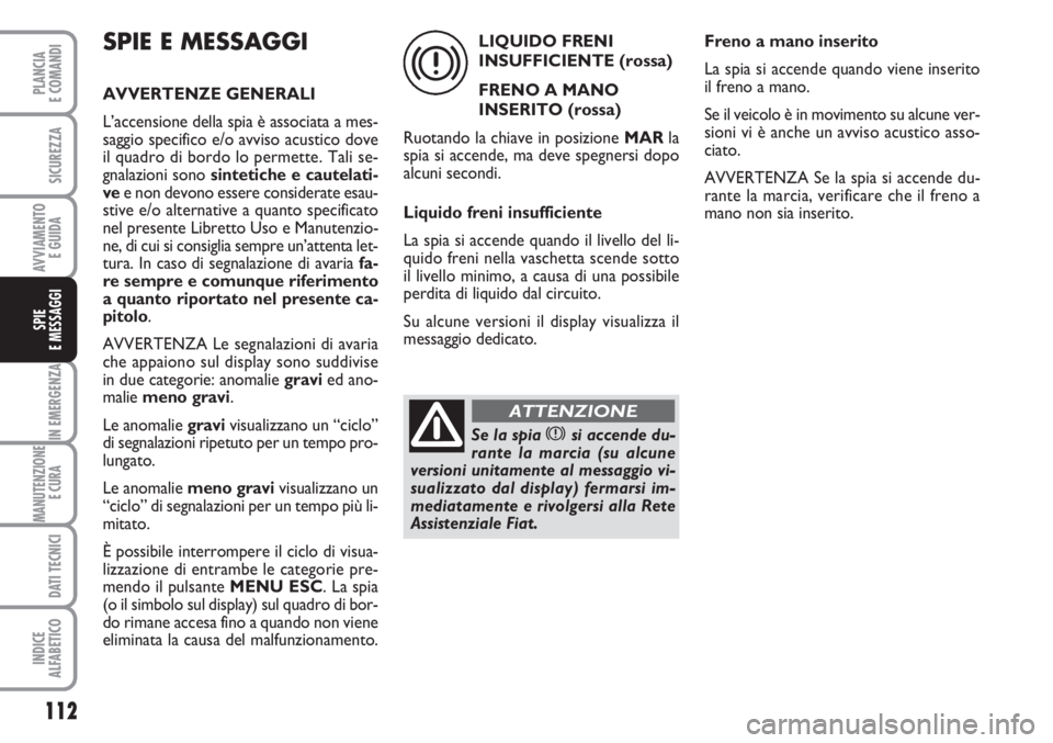 FIAT FIORINO 2007 Libretto Uso Manutenzione (in Italian) 112
IN EMERGENZA
MANUTENZIONE
E CURA
DATI TECNICI
INDICE
ALFABETICO
PLANCIA
E COMANDI
SICUREZZA
AVVIAMENTO
E GUIDA
SPIE
E MESSAGGI
SPIE E MESSAGGI
AVVERTENZE GENERALI
L’accensione della spia è as FIAT FIORINO 2007 Libretto Uso Manutenzione (in Italian) 112
IN EMERGENZA
MANUTENZIONE
E CURA
DATI TECNICI
INDICE
ALFABETICO
PLANCIA
E COMANDI
SICUREZZA
AVVIAMENTO
E GUIDA
SPIE
E MESSAGGI
SPIE E MESSAGGI
AVVERTENZE GENERALI
L’accensione della spia è as