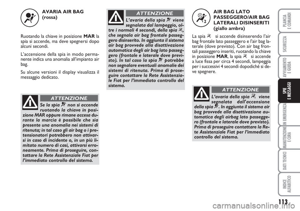 FIAT FIORINO 2007 Libretto Uso Manutenzione (in Italian) 113
IN EMERGENZA
MANUTENZIONE
E CURA
DATI TECNICI
INDICE
ALFABETICO
PLANCIA
E COMANDI
SICUREZZA
AVVIAMENTO
E GUIDA
SPIE
E MESSAGGI
AVARIA AIR BAG
(rossa)
Ruotando la chiave in posizione MARla
spia si FIAT FIORINO 2007 Libretto Uso Manutenzione (in Italian) 113
IN EMERGENZA
MANUTENZIONE
E CURA
DATI TECNICI
INDICE
ALFABETICO
PLANCIA
E COMANDI
SICUREZZA
AVVIAMENTO
E GUIDA
SPIE
E MESSAGGI
AVARIA AIR BAG
(rossa)
Ruotando la chiave in posizione MARla
spia si