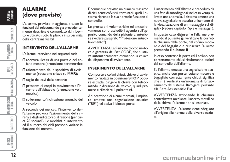 FIAT FIORINO 2007  Libretto Uso Manutenzione (in Italian) 12
SICUREZZA
AVVIAMENTO 
E GUIDA
SPIE
E MESSAGGI
IN EMERGENZA
MANUTENZIONE
E CURA 
DATI TECNICI
INDICE
ALFABETICO
PLANCIA
E COMANDI
ALLARME
(dove previsto)
L’allarme, previsto in aggiunta a tutte le